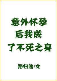 意外怀孕后，我成了不死之身 完结+番外